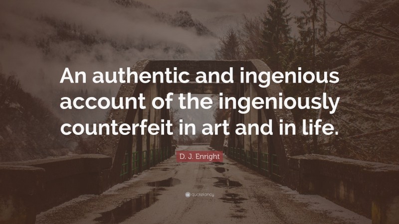 D. J. Enright Quote: “An authentic and ingenious account of the ingeniously counterfeit in art and in life.”