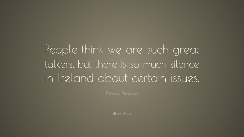 Fionnula Flanagan Quote: “People think we are such great talkers, but there is so much silence in Ireland about certain issues.”