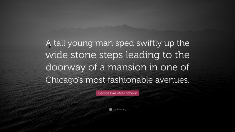 George Barr McCutcheon Quote: “A tall young man sped swiftly up the wide stone steps leading to the doorway of a mansion in one of Chicago’s most fashionable avenues.”