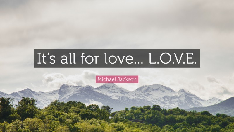 Michael Jackson Quote: “It’s all for love... L.O.V.E.”