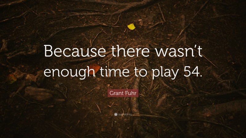 Grant Fuhr Quote: “Because there wasn’t enough time to play 54.”