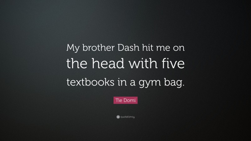 Tie Domi Quote: “My brother Dash hit me on the head with five textbooks in a gym bag.”