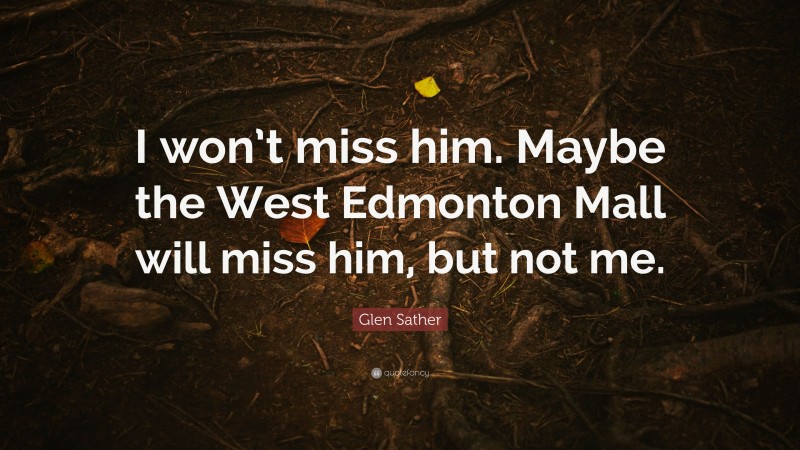 Glen Sather Quote: “I won’t miss him. Maybe the West Edmonton Mall will miss him, but not me.”