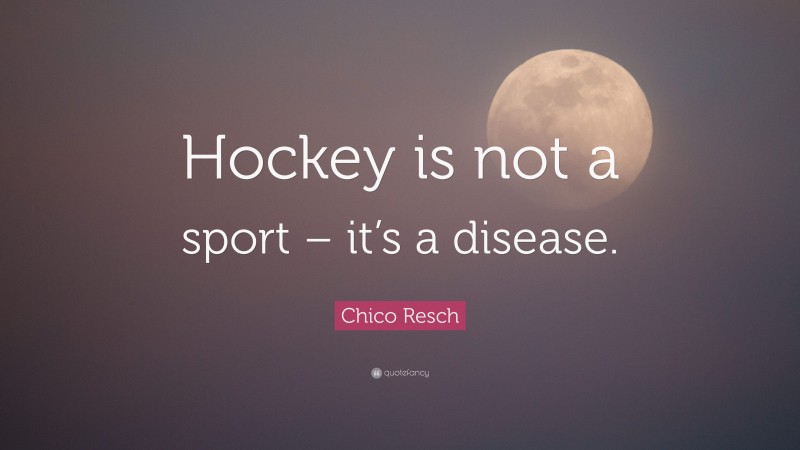 Chico Resch Quote: “Hockey is not a sport – it’s a disease.”