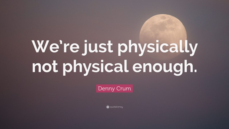 Denny Crum Quote: “We’re just physically not physical enough.”