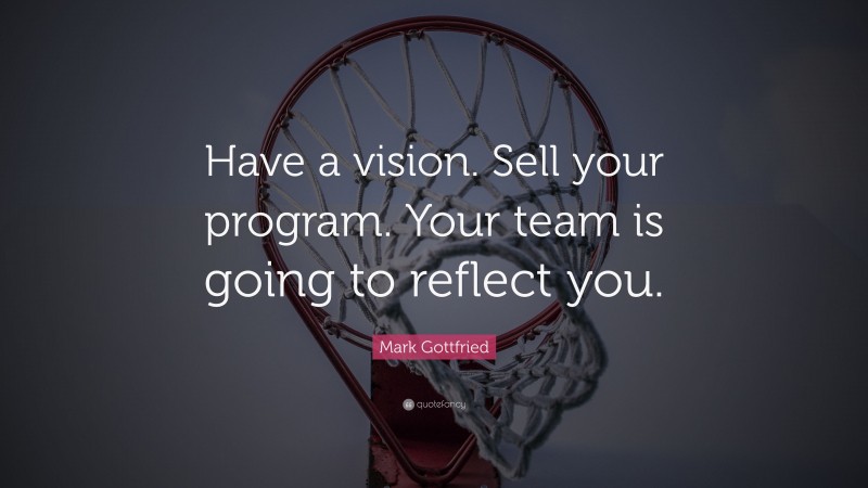 Mark Gottfried Quote: “Have a vision. Sell your program. Your team is going to reflect you.”