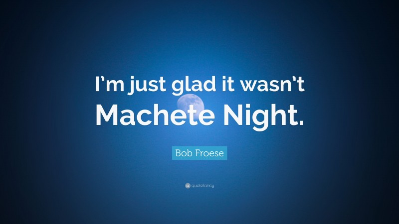 Bob Froese Quote: “I’m just glad it wasn’t Machete Night.”