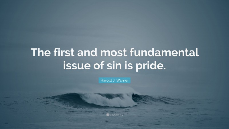 Harold J. Warner Quote: “The first and most fundamental issue of sin is pride.”