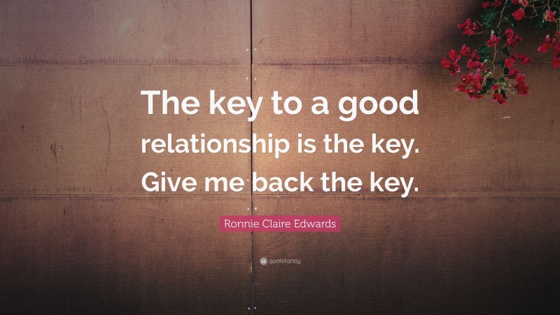 Ronnie Claire Edwards Quote: “The key to a good relationship is the key. Give me back the key.”