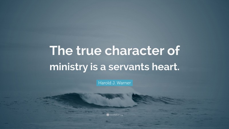 Harold J. Warner Quote: “The true character of ministry is a servants heart.”