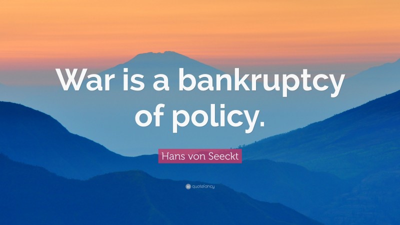 Hans von Seeckt Quote: “War is a bankruptcy of policy.”
