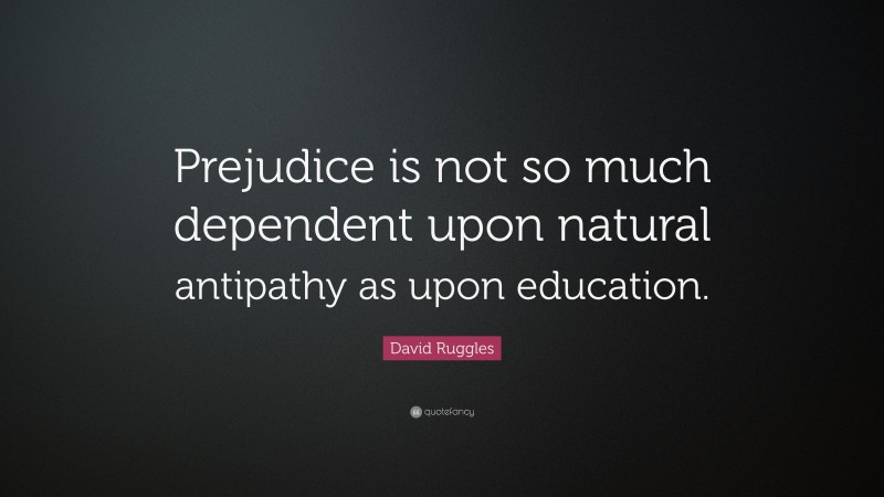 David Ruggles Quote: “Prejudice is not so much dependent upon natural antipathy as upon education.”