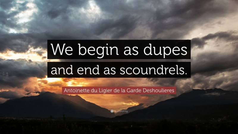 Antoinette du Ligier de la Garde Deshoulieres Quote: “We begin as dupes and end as scoundrels.”