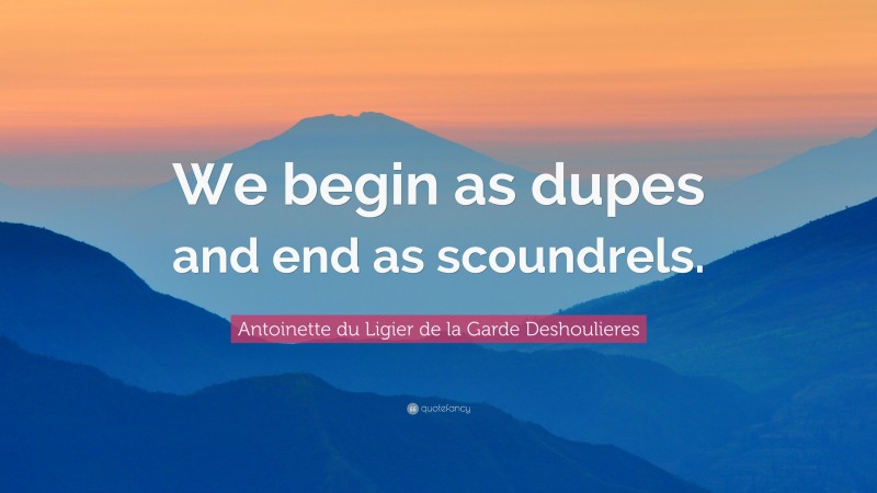 Antoinette du Ligier de la Garde Deshoulieres Quote: “We begin as dupes and end as scoundrels.”