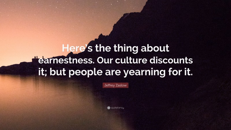 Jeffrey Zaslow Quote: “Here’s the thing about earnestness. Our culture discounts it; but people are yearning for it.”