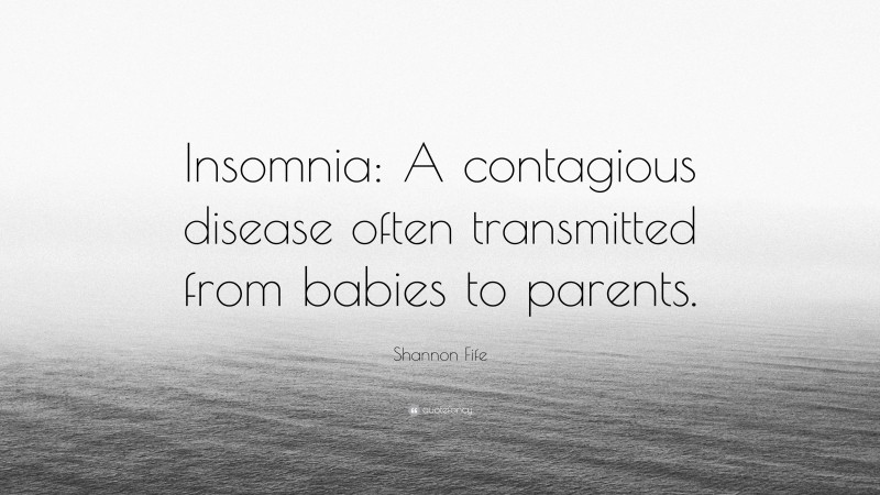 Shannon Fife Quote: “Insomnia: A contagious disease often transmitted from babies to parents.”