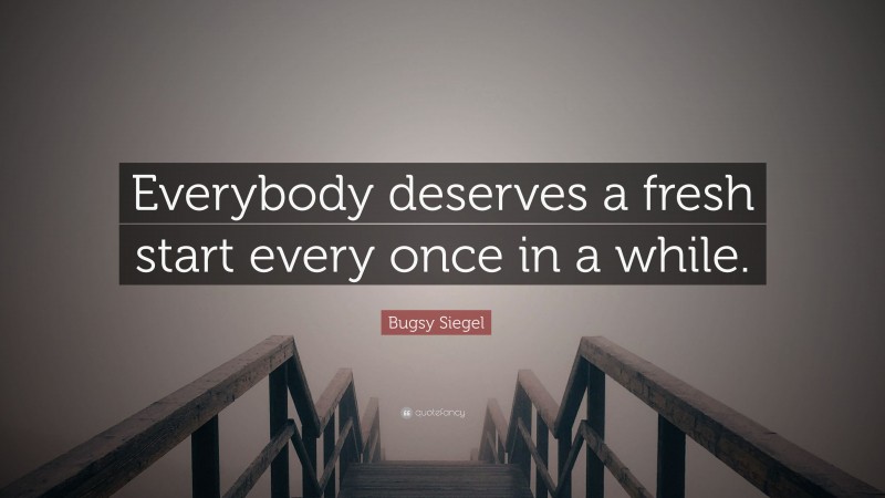 Bugsy Siegel Quote: “Everybody deserves a fresh start every once in a while.”