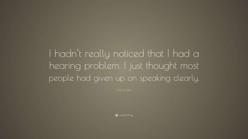 Hal Linden Quote: “I hadn’t really noticed that I had a hearing problem. I just thought most people had given up on speaking clearly.”