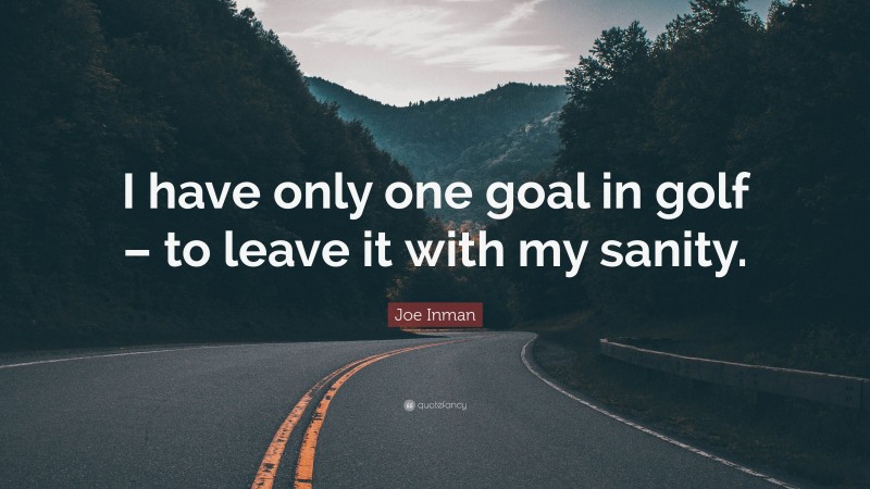 Joe Inman Quote: “I have only one goal in golf – to leave it with my sanity.”