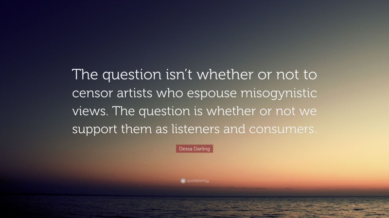 Dessa Darling Quote: “The question isn’t whether or not to censor artists who espouse misogynistic views. The question is whether or not we support them as listeners and consumers.”