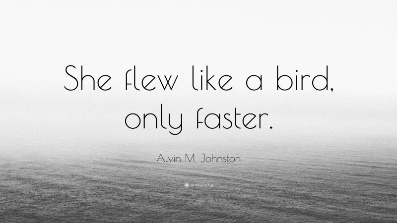 Alvin M. Johnston Quote: “She flew like a bird, only faster.”