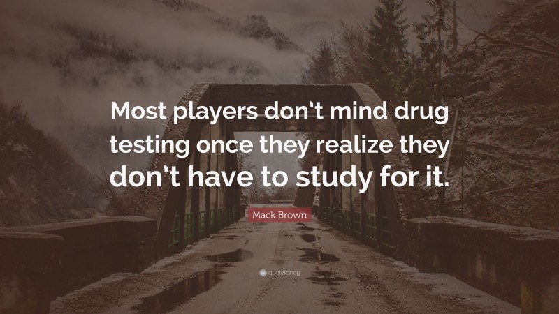 Mack Brown Quote: “Most players don’t mind drug testing once they realize they don’t have to study for it.”