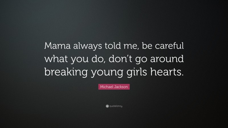 Michael Jackson Quote: “Mama always told me, be careful what you do, don’t go around breaking young girls hearts.”