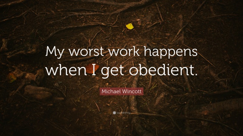 Michael Wincott Quote: “My worst work happens when I get obedient.”