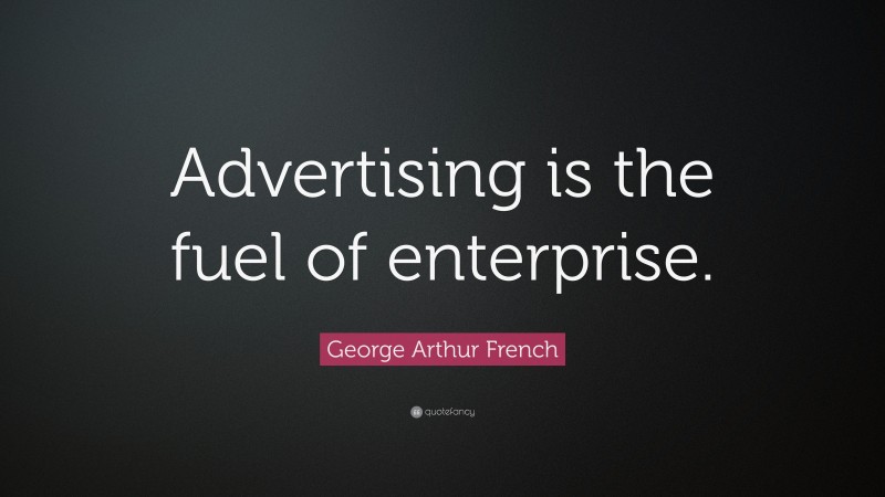 George Arthur French Quote: “Advertising is the fuel of enterprise.”