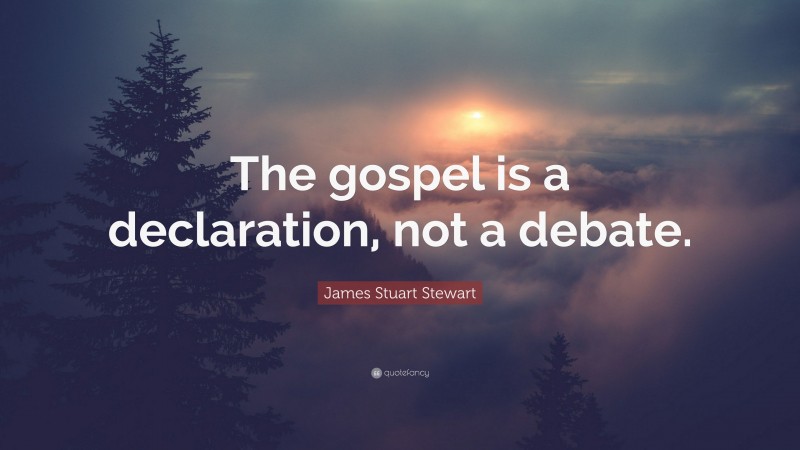 James Stuart Stewart Quote: “The gospel is a declaration, not a debate.”
