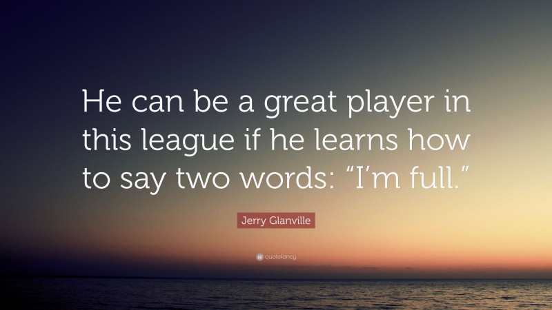 Jerry Glanville Quote: “He can be a great player in this league if he learns how to say two words: “I’m full.””