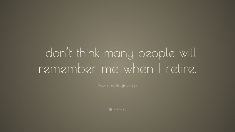 Svetlana Boginskaya Quote: “I don’t think many people will remember me when I retire.”