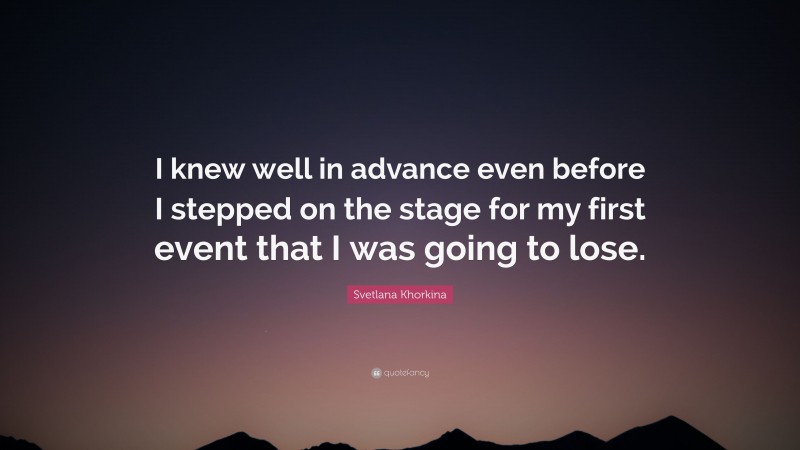 Svetlana Khorkina Quote: “I knew well in advance even before I stepped on the stage for my first event that I was going to lose.”