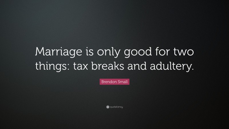 Brendon Small Quote: “Marriage is only good for two things: tax breaks and adultery.”