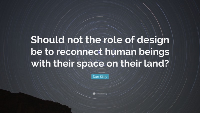 Dan Kiley Quote: “Should not the role of design be to reconnect human beings with their space on their land?”