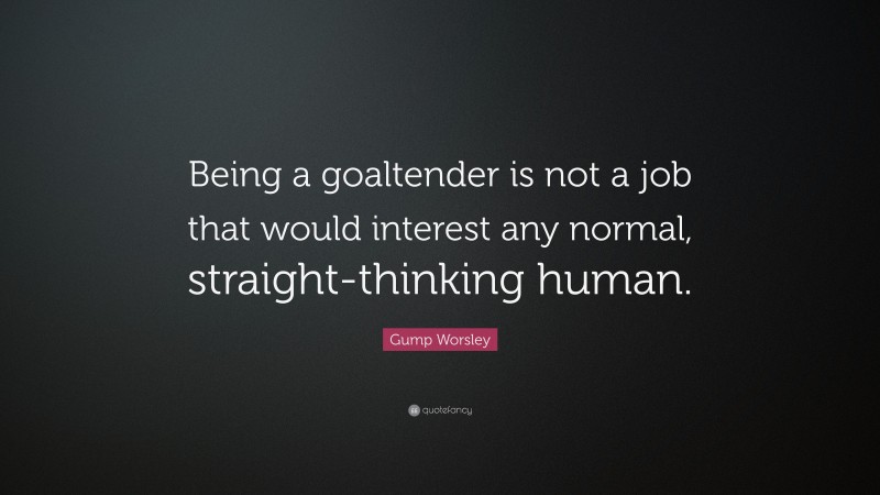 Gump Worsley Quote: “Being a goaltender is not a job that would interest any normal, straight-thinking human.”