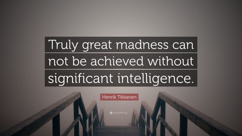 Henrik Tikkanen Quote: “Truly great madness can not be achieved without significant intelligence.”