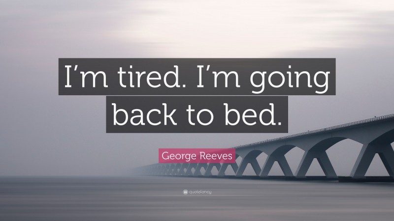 George Reeves Quote: “I’m tired. I’m going back to bed.”