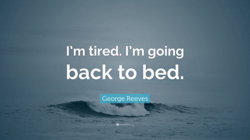 George Reeves Quote: “I’m tired. I’m going back to bed.”