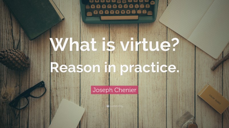 Joseph Chenier Quote: “What is virtue? Reason in practice.”