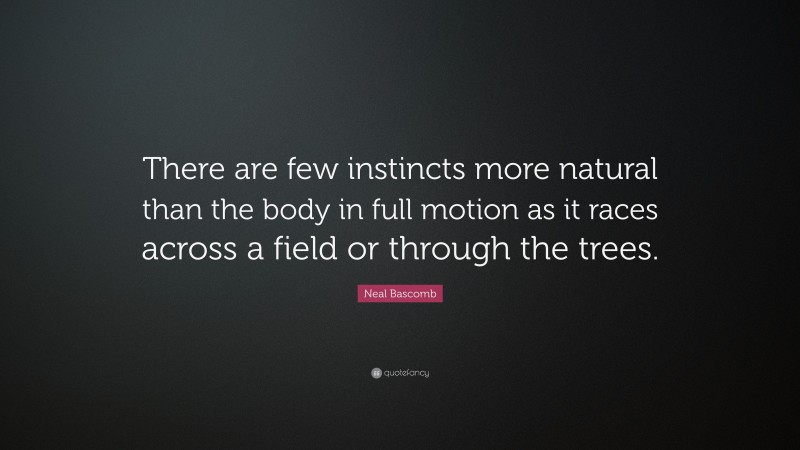 Neal Bascomb Quote: “There are few instincts more natural than the body in full motion as it races across a field or through the trees.”