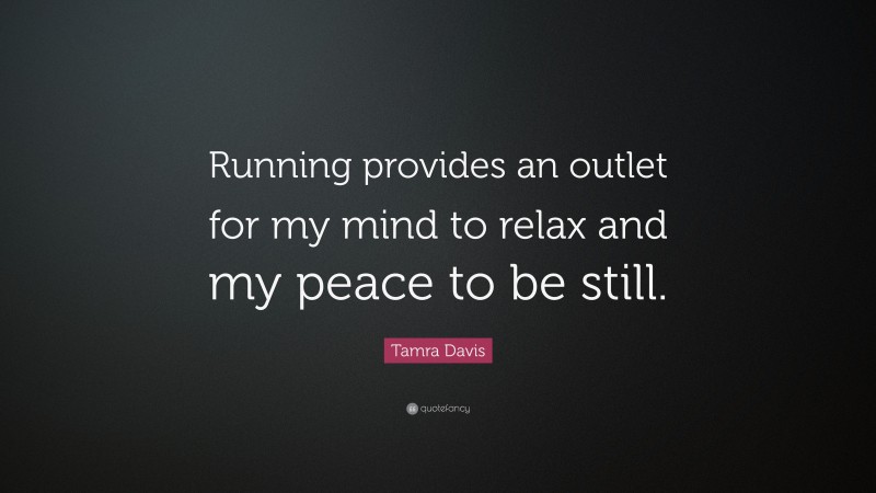 Tamra Davis Quote: “Running provides an outlet for my mind to relax and my peace to be still.”