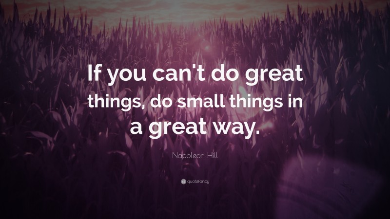 Napoleon Hill Quote: “If you can't do great things, do small things in a great way.”