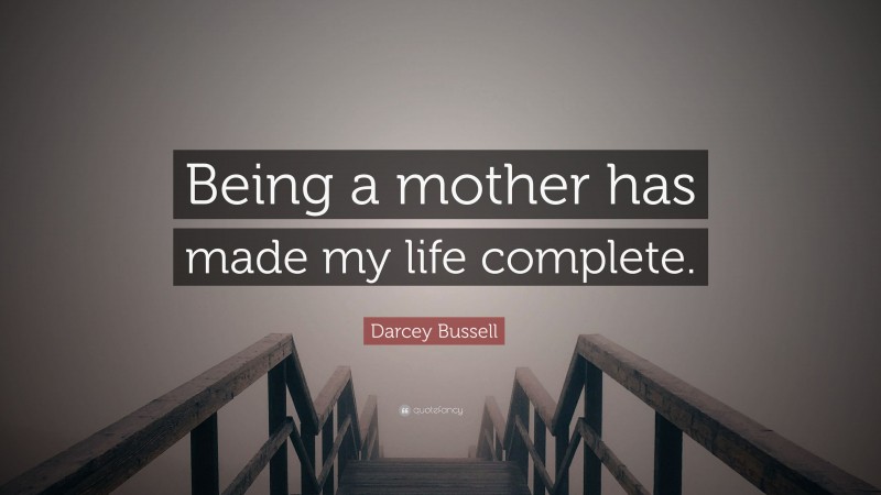 Darcey Bussell Quote: “Being a mother has made my life complete.”