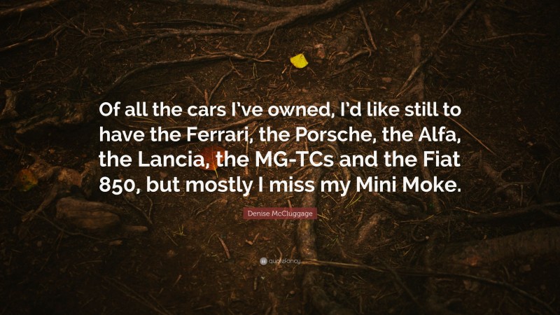 Denise McCluggage Quote: “Of all the cars I’ve owned, I’d like still to have the Ferrari, the Porsche, the Alfa, the Lancia, the MG-TCs and the Fiat 850, but mostly I miss my Mini Moke.”