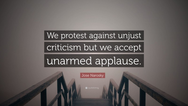 Jose Narosky Quote: “We protest against unjust criticism but we accept unarmed applause.”