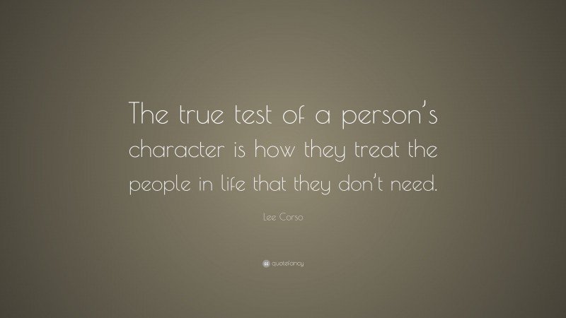 Lee Corso Quote: “The true test of a person’s character is how they treat the people in life that they don’t need.”