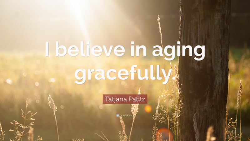 Tatjana Patitz Quote: “I believe in aging gracefully.”