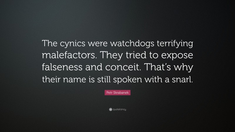 Petr Skrabanek Quote: “The cynics were watchdogs terrifying malefactors. They tried to expose falseness and conceit. That’s why their name is still spoken with a snarl.”