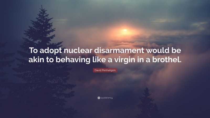 David Penhaligon Quote: “To adopt nuclear disarmament would be akin to behaving like a virgin in a brothel.”